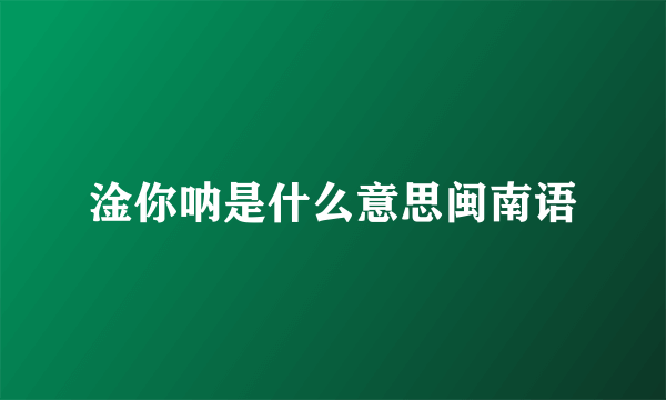 淦你呐是什么意思闽南语