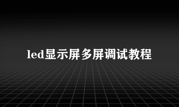 led显示屏多屏调试教程