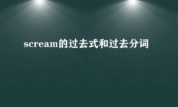 scream的过去式和过去分词