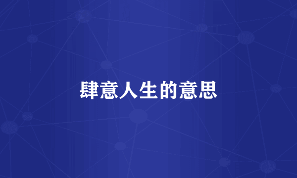 肆意人生的意思