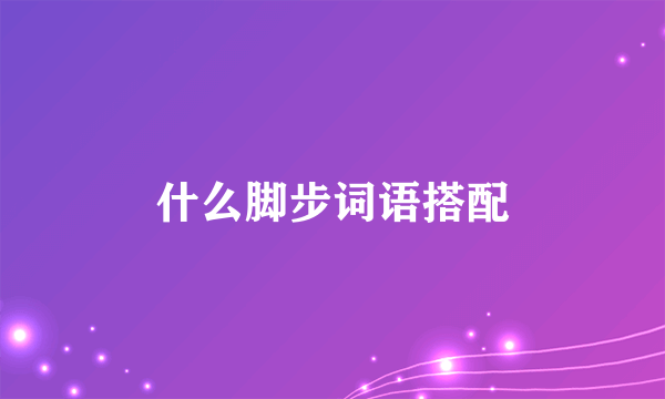 什么脚步词语搭配