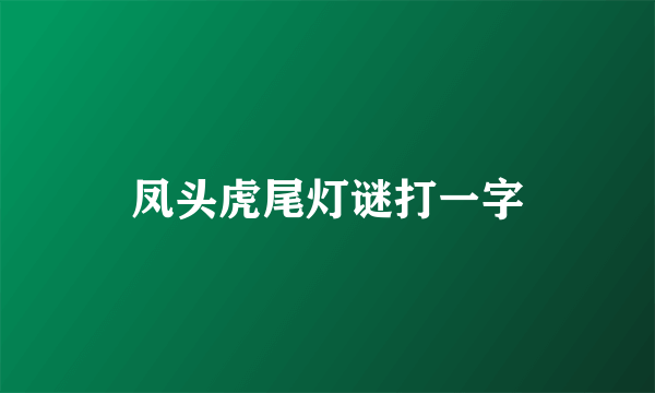 凤头虎尾灯谜打一字