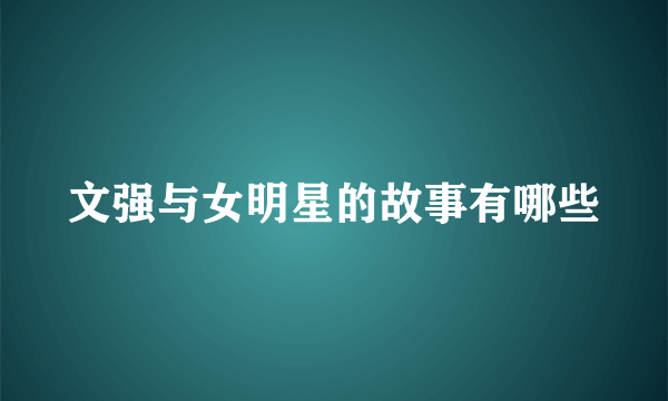 文强与女明星的故事有哪些