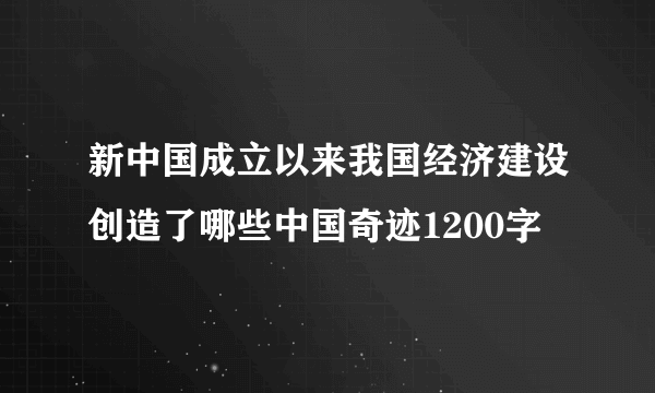 新中国成立以来我国经济建设创造了哪些中国奇迹1200字