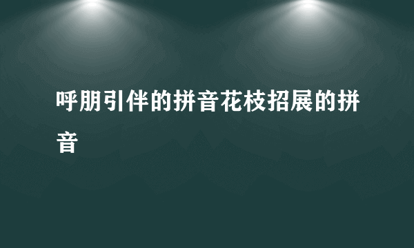 呼朋引伴的拼音花枝招展的拼音