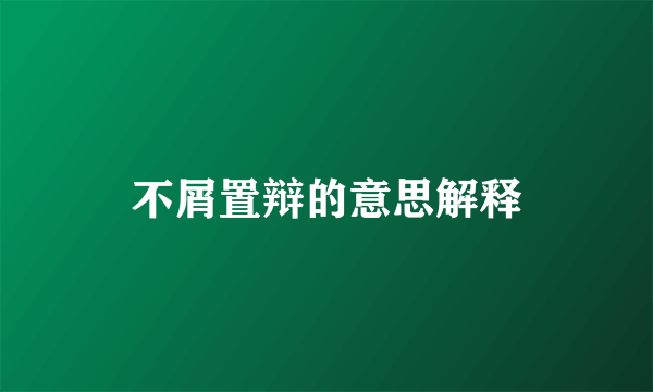 不屑置辩的意思解释