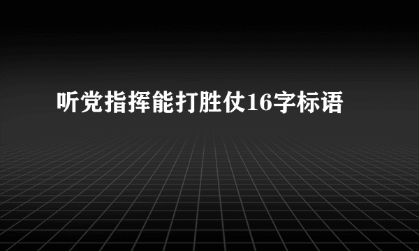 听党指挥能打胜仗16字标语
