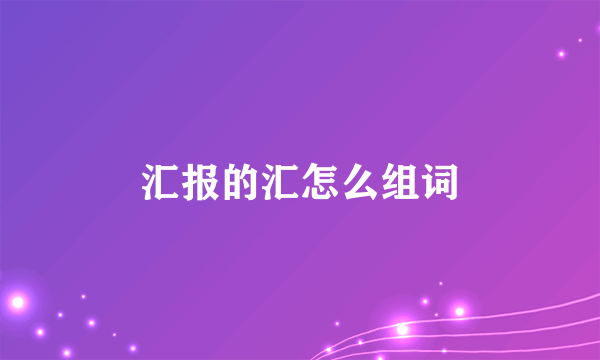 汇报的汇怎么组词