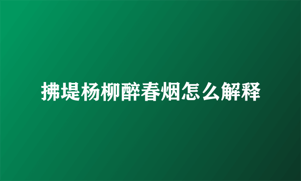 拂堤杨柳醉春烟怎么解释