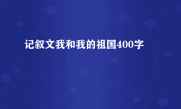 记叙文我和我的祖国400字