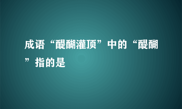 成语“醍醐灌顶”中的“醍醐”指的是