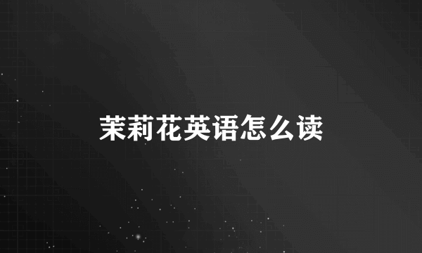 茉莉花英语怎么读