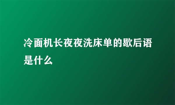 冷面机长夜夜洗床单的歇后语是什么