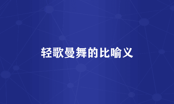 轻歌曼舞的比喻义