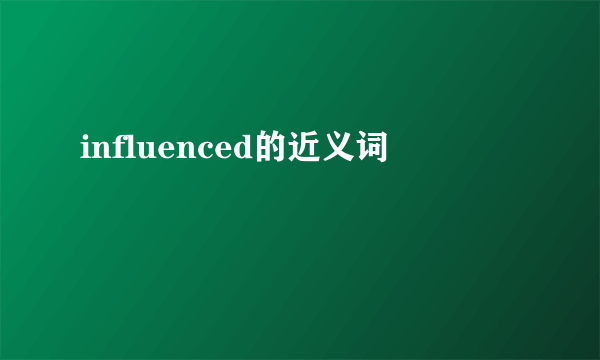 influenced的近义词