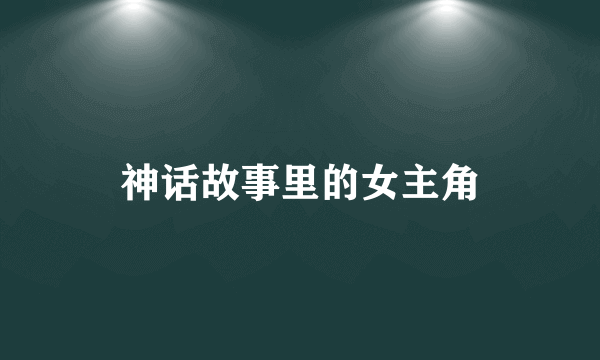 神话故事里的女主角