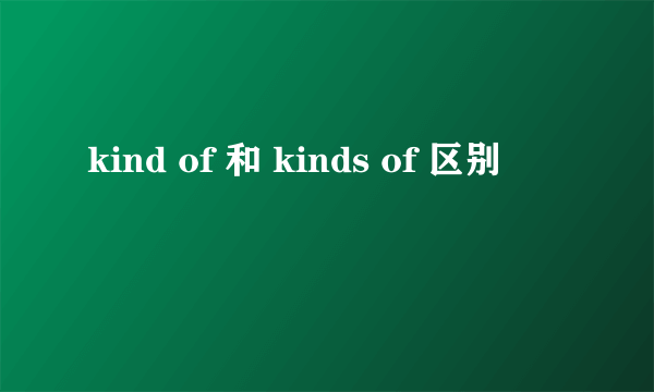 kind of 和 kinds of 区别