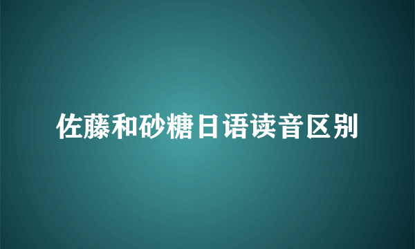 佐藤和砂糖日语读音区别
