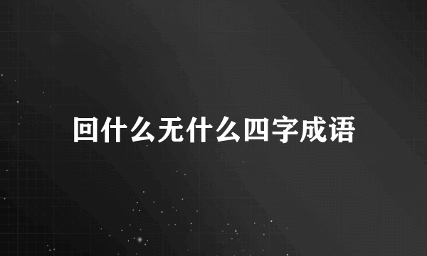 回什么无什么四字成语