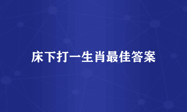床下打一生肖最佳答案
