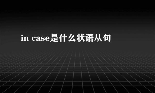 in case是什么状语从句