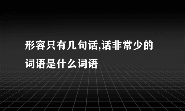 形容只有几句话,话非常少的词语是什么词语