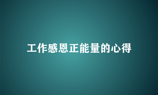 工作感恩正能量的心得