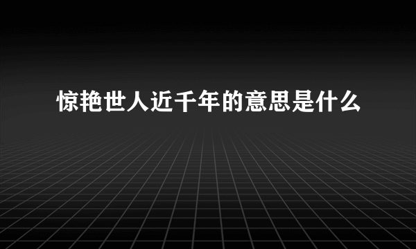 惊艳世人近千年的意思是什么