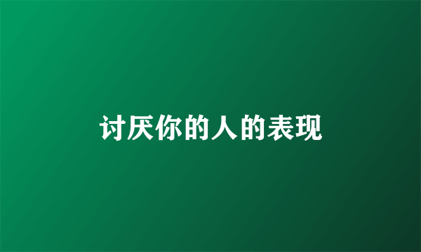 讨厌你的人的表现