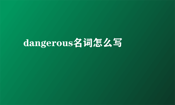 dangerous名词怎么写