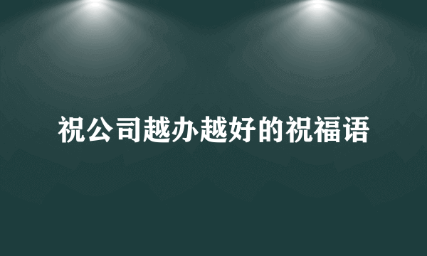 祝公司越办越好的祝福语
