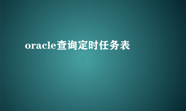 oracle查询定时任务表