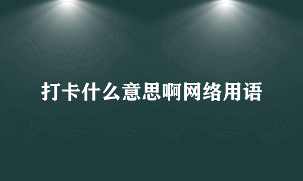 打卡什么意思啊网络用语