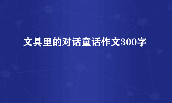 文具里的对话童话作文300字