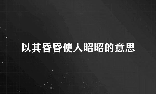 以其昏昏使人昭昭的意思