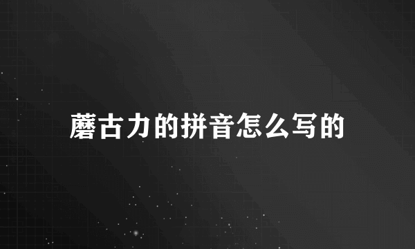 蘑古力的拼音怎么写的