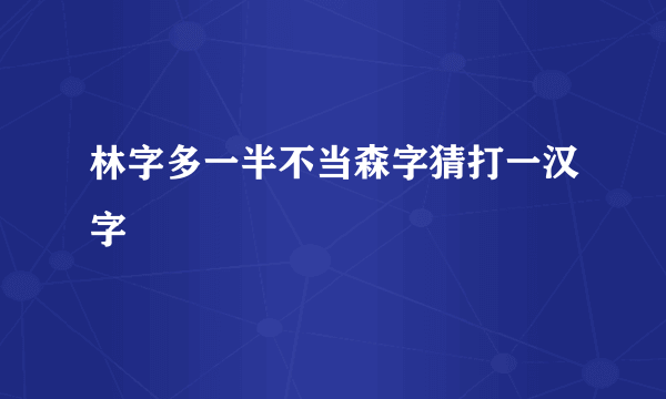 林字多一半不当森字猜打一汉字