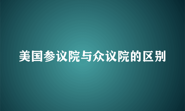 美国参议院与众议院的区别
