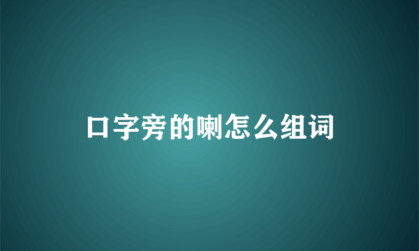 口字旁的喇怎么组词