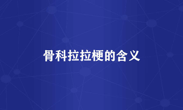骨科拉拉梗的含义