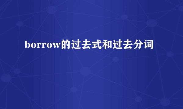 borrow的过去式和过去分词