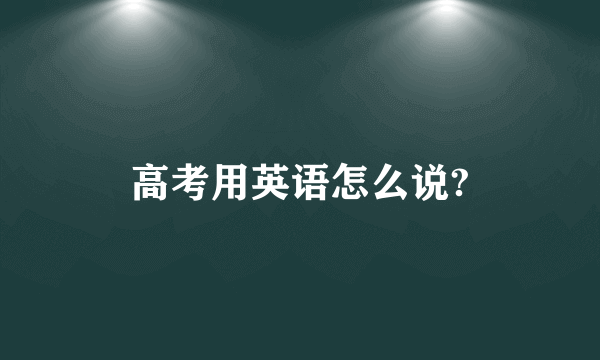 高考用英语怎么说?