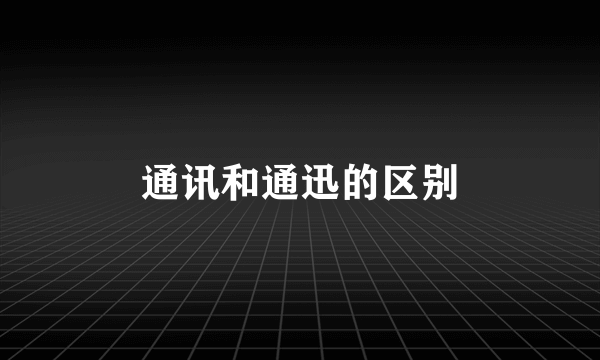 通讯和通迅的区别