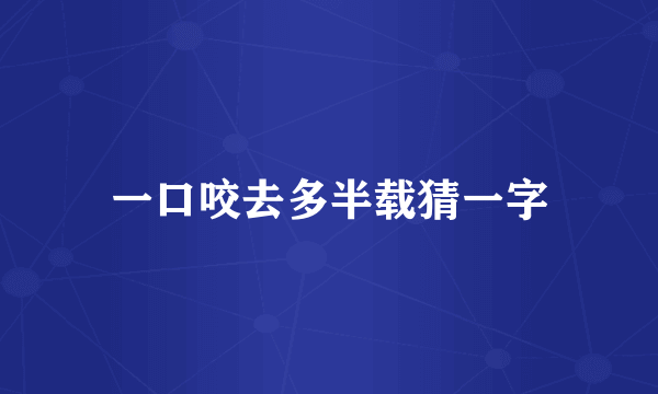 一口咬去多半载猜一字