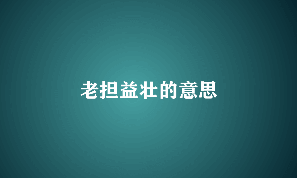 老担益壮的意思