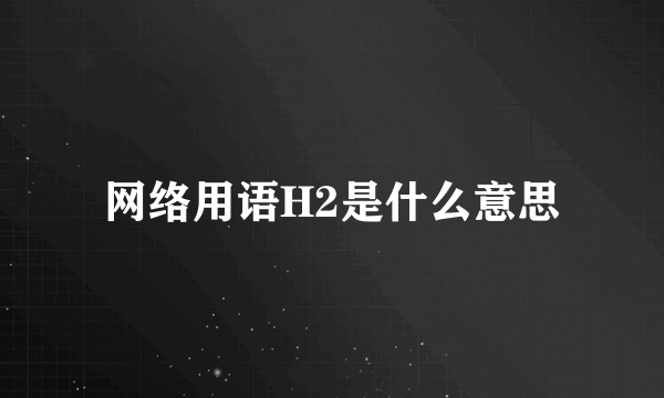网络用语H2是什么意思