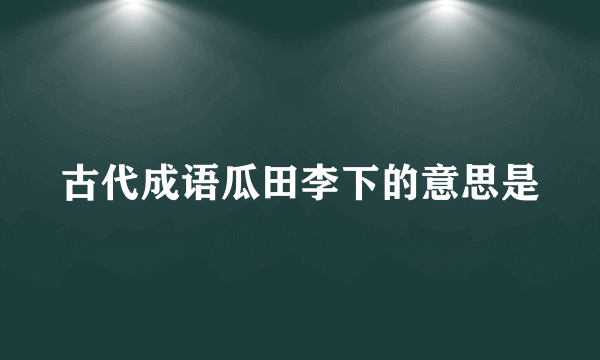 古代成语瓜田李下的意思是