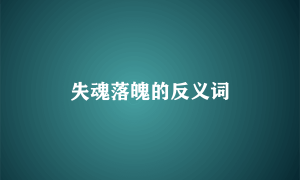 失魂落魄的反义词