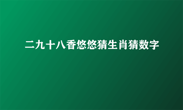 二九十八香悠悠猜生肖猜数字