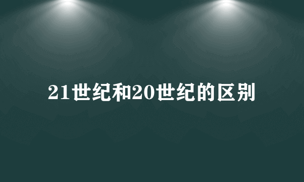 21世纪和20世纪的区别